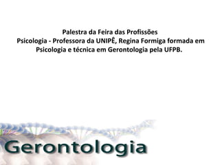 Palestra da Feira das Profissões
Psicologia - Professora da UNIPÊ, Regina Formiga formada em
Psicologia e técnica em Gerontologia pela UFPB.

 