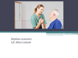“Terapia física en geriatría”
Séptimo semestre.
Ltf .Mitzi Lizbeth
 