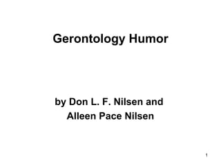 1
Gerontology Humor
by Don L. F. Nilsen and
Alleen Pace Nilsen
 