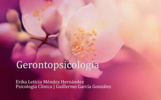 Gerontopsicología
Erika Leticia Méndez Hernández
Psicología Clínica | Guillermo García González
 