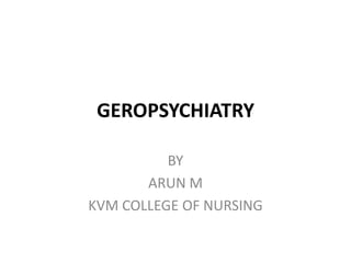 GEROPSYCHIATRY
BY
ARUN M
KVM COLLEGE OF NURSING
 