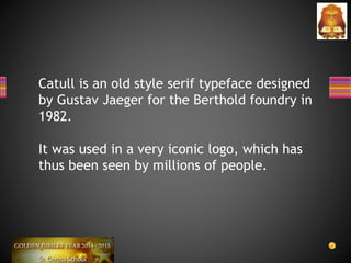 Catull is an old style serif typeface designed
by Gustav Jaeger for the Berthold foundry in
1982.
It was used in a very iconic logo, which has
thus been seen by millions of people.
 