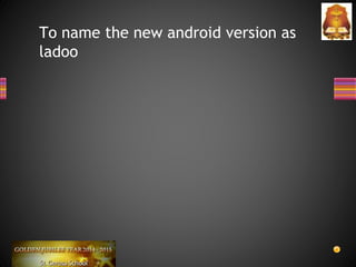 To name the new android version as
ladoo
 