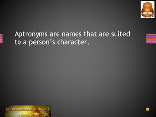 Aptronyms are names that are suited
to a person’s character.
 
