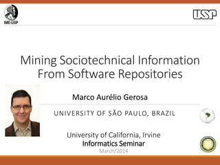 Mining Sociotechnical Information
From Software Repositories
Marco Aurélio Gerosa
UNIVERSITY OF SÃO PAULO, BRAZIL

University of California, Irvine
Informatics Seminar
March/2014

 