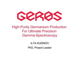 ILYA KUDINOV
PhD, Project Leader
High-Purity Germanium Production
For Ultimate Precision
Gamma-Spectroscopy
 
