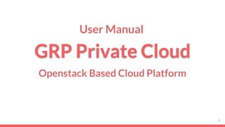 GRP Private Cloud
Openstack Based Cloud Platform
1
User Manual
 