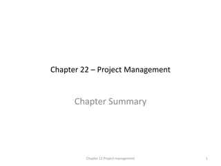 Chapter 22 – Project Management
Chapter Summary
1
Chapter 22 Project management
 