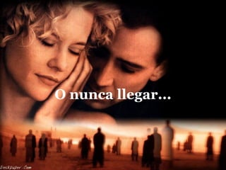 O nunca llegar... 
