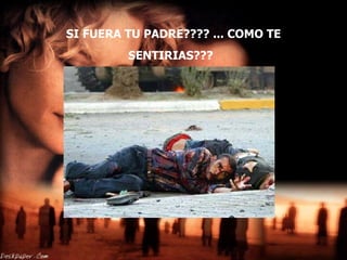 SI FUERA TU PADRE???? ... COMO TE  SENTIRIAS???   