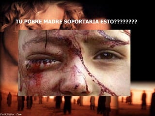 TU POBRE MADRE SOPORTARIA ESTO????????   