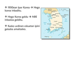 1950ean Ipar Korea    Hego korea inbaditu. Hego Korea galdu    NBE inbasioa gelditu. Kasko urdinen eskuetan ipini gatazka amaitzeko. 