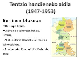 Berlinen blokeoa Berlingo krisia. Alemania 4 sektoretan banatu. 1948: AEBk, Britainia Handiak eta Frantziak sektoreak batu. Alemaniako Errepublika Federala  sortu. 