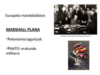 MARSHALL PLANA ekonomia laguntzak  NATO: erakunde  militarra  Europako mendebaldean  