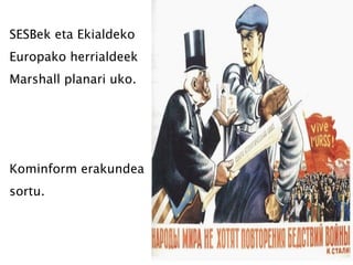 SESBek eta Ekialdeko Europako herrialdeek Marshall planari uko. Kominform erakundea sortu. 