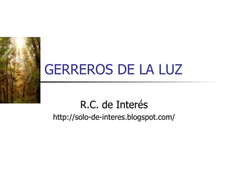 GERREROS DE LA LUZ R.C. de Interés http://solo-de-interes.blogspot.com/ 