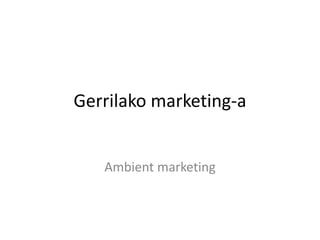 Gerrilako marketing-a
Ambient marketing
 