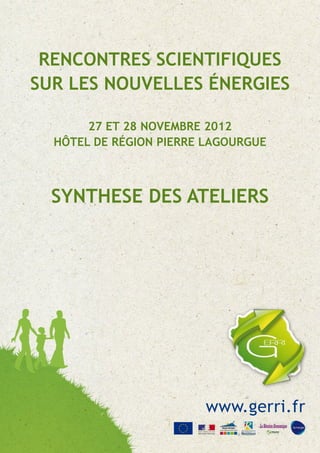 RENCONTRES SCIENTIFIQUES
sur les nouvelles énergies

       27 et 28 Novembre 2012
  Hôtel de Région pierre lagourgue



  SYNTHESE DES ATELIERS




                        www.gerri.fr
 