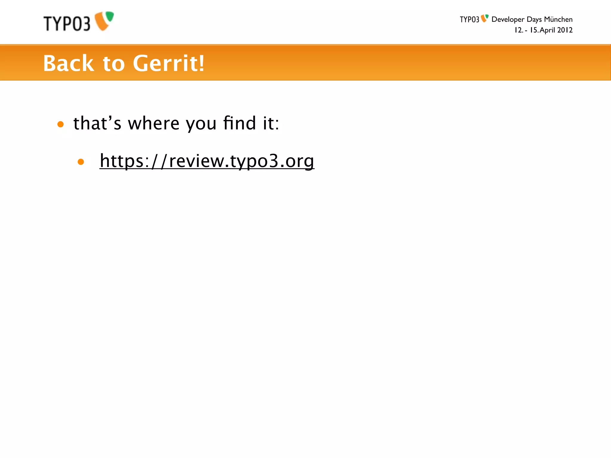 Developer Days München
                                      12. - 15. April 2012



Back to Gerrit!

 • that’s where you ﬁnd it:

   • https://review.typo3.org
 