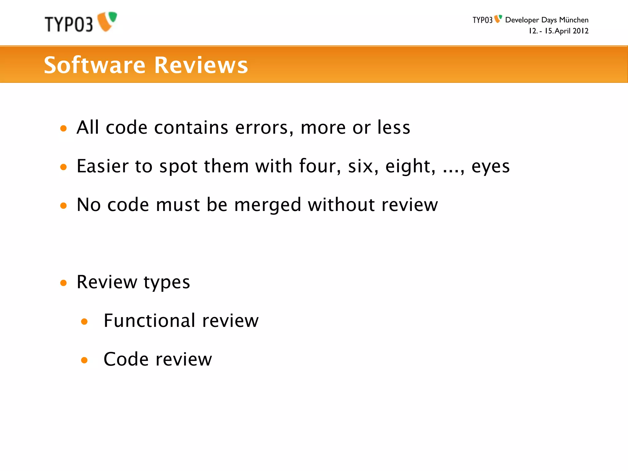 Developer Days München
                                                            12. - 15. April 2012



Software Reviews

 • All code contains errors, more or less

 • Easier to spot them with four, six, eight, ..., eyes

 • No code must be merged without review



 • Review types

   • Functional review

   • Code review
 