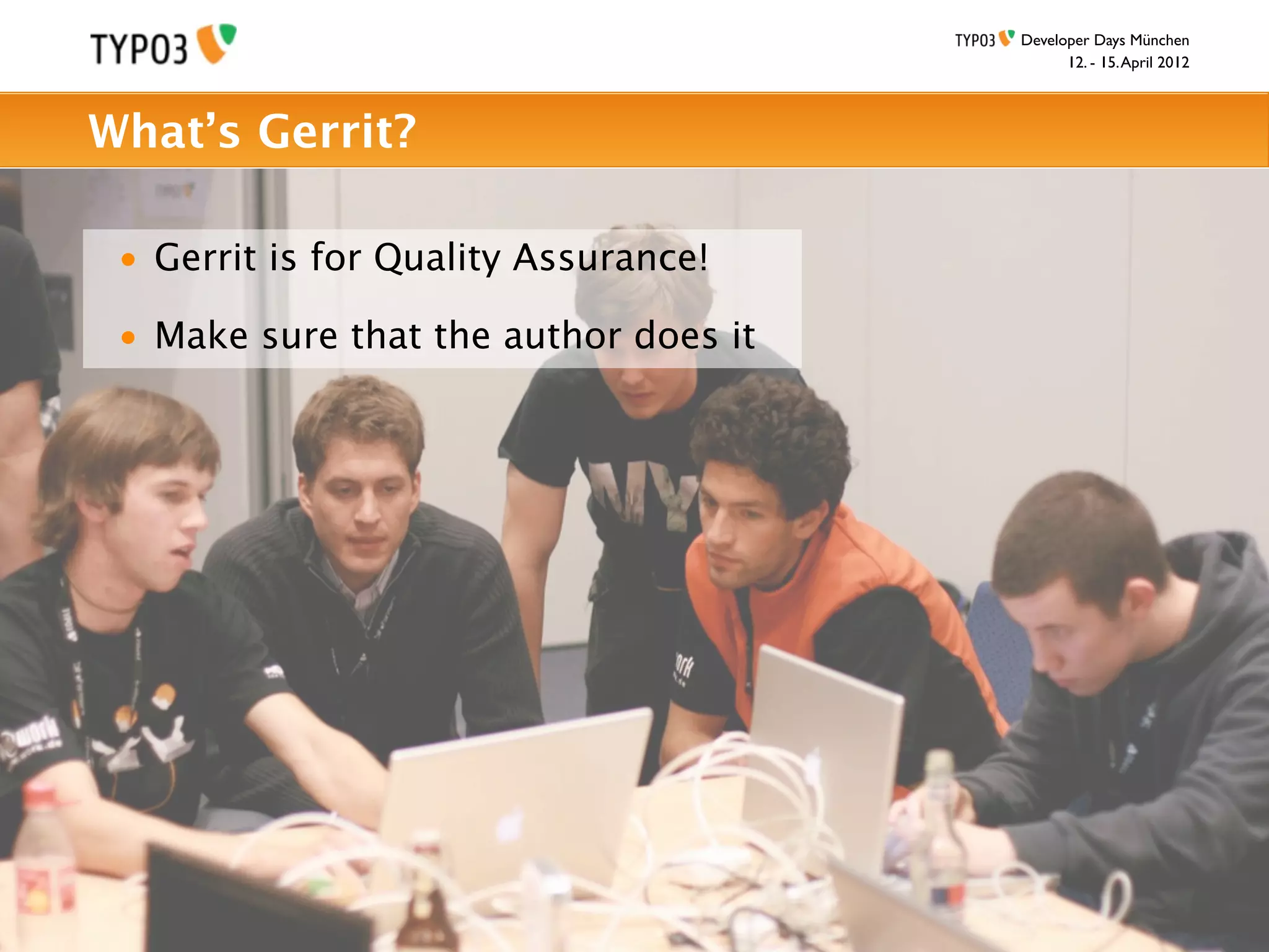 Developer Days München
                                             12. - 15. April 2012



What’s Gerrit?

 • Gerrit is for Quality Assurance!

 • Make sure that the author does it
 