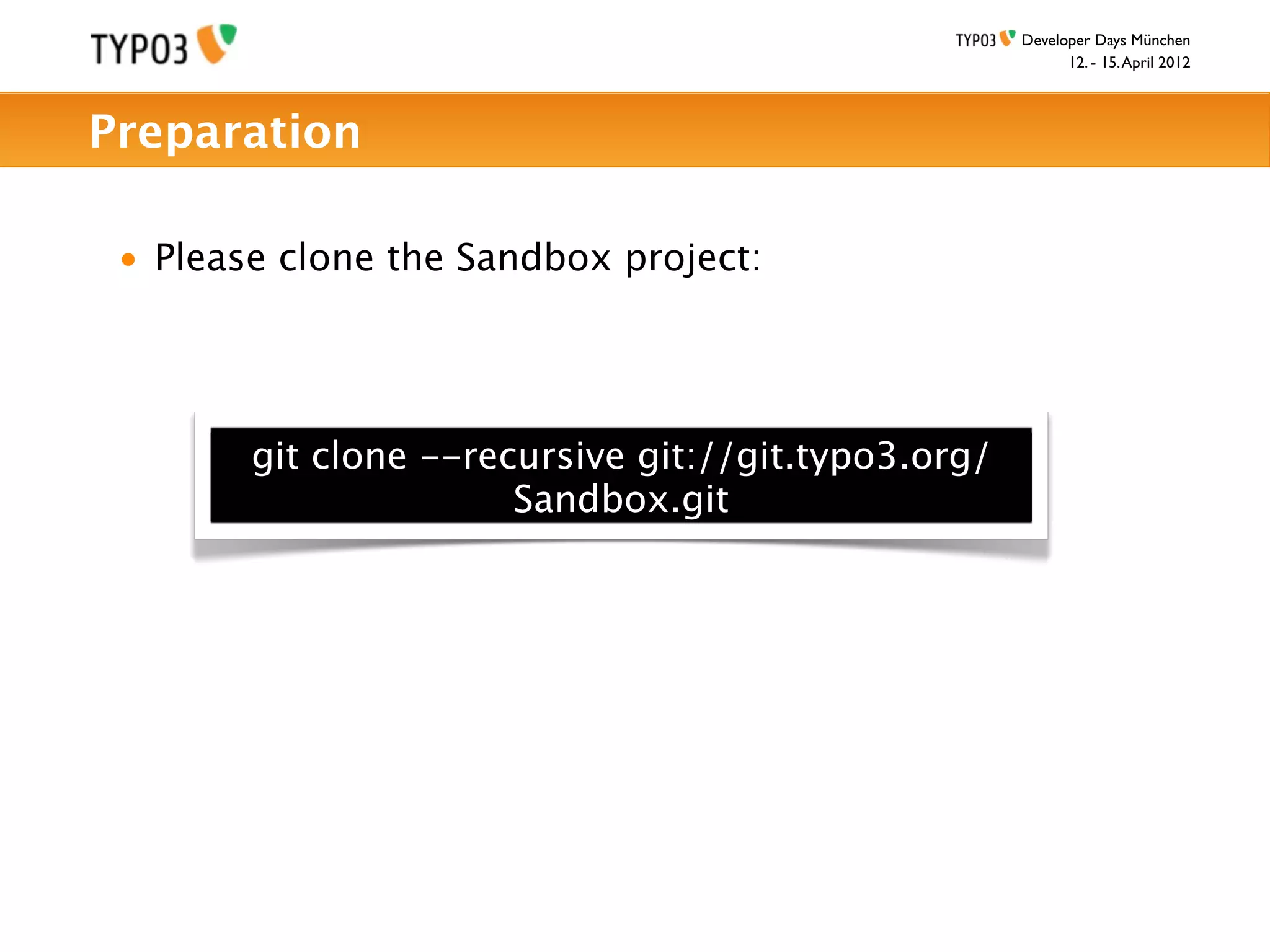 Developer Days München
                                                           12. - 15. April 2012



Preparation

 • Please clone the Sandbox project:




        git clone --recursive git://git.typo3.org/
                       Sandbox.git
 