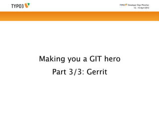 Developer Days München
                              12. - 15. April 2012




Making you a GIT hero
   Part 3/3: Gerrit
 