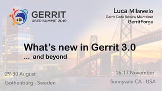 0Gerrit User Summit 2019 – Volvo Cars – Gothenburg - Sweden GerritForge.com 0
What’s new in Gerrit 3.0
… and beyond
Luca Milanesio
Gerrit Code Review Maintainer
GerritForge
 