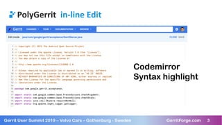 3Gerrit User Summit 2019 – Volvo Cars – Gothenburg - Sweden GerritForge.com 3
PolyGerrit in-line Edit
Codemirror
Syntax highlight
 