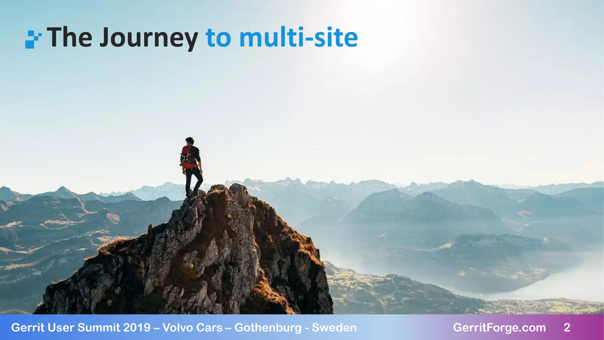 2Gerrit User Summit 2019 – Volvo Cars – Gothenburg - Sweden GerritForge.com 2
The Journey to multi-site
 