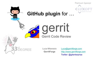 Luca@gerritforge.com
http://www.gerritforge.com
Twitter: @gitenterprise
GitHub plugin for …
Luca Milanesio
GerritForge
gerritGerrit Code Review
Platinum Sponsor
 