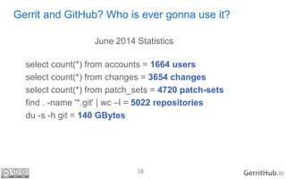18 .io
Gerrit and GitHub? Who is ever gonna use it?
June 2014 Statistics
select count(*) from accounts = 1664 users
select...