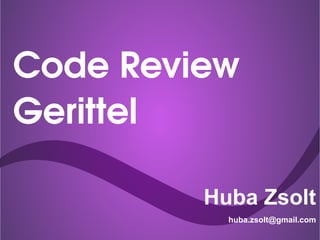 Code Review 
Gerittel
Huba Zsolt
huba.zsolt@gmail.com
 