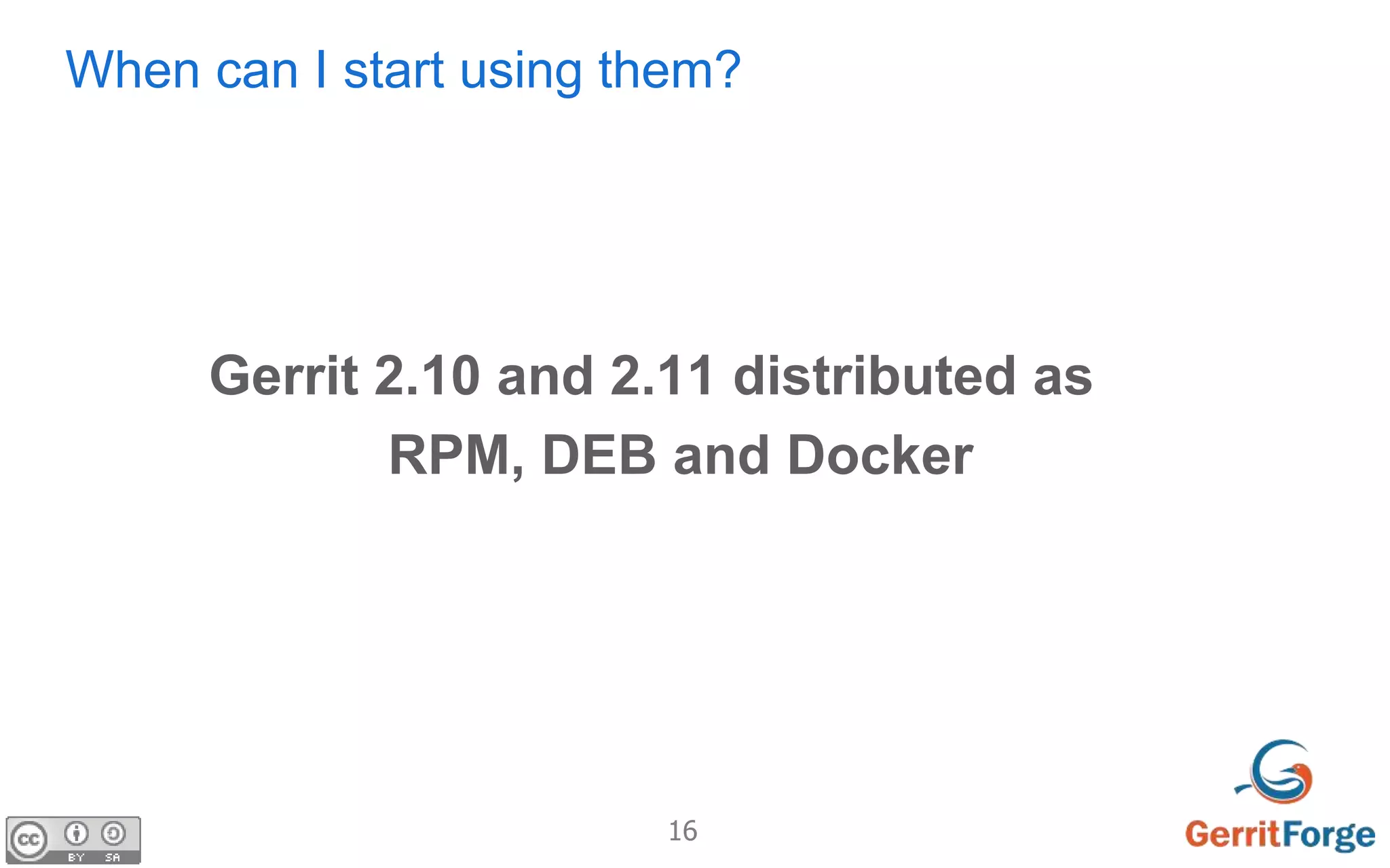 16
When can I start using them?
Gerrit 2.10 and 2.11 distributed as
RPM, DEB and Docker
 