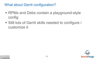 18
What about Gerrit configuration?
 RPMs and Debs contain a playground-style
config
 Still lots of Gerrit skills needed...