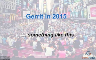 6
Gerrit in 2015
… something like this
 