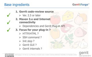 Base ingredients
       1. Gerrit code-review source
           Ver. 2.5 or later
       2. Maven 3.x and Internet
      ...