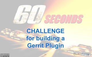 14
CHALLENGE
for building a
Gerrit Plugin
 