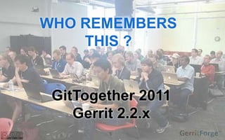 5
WHO REMEMBERS
THIS ?
GitTogether 2011
Gerrit 2.2.x
 