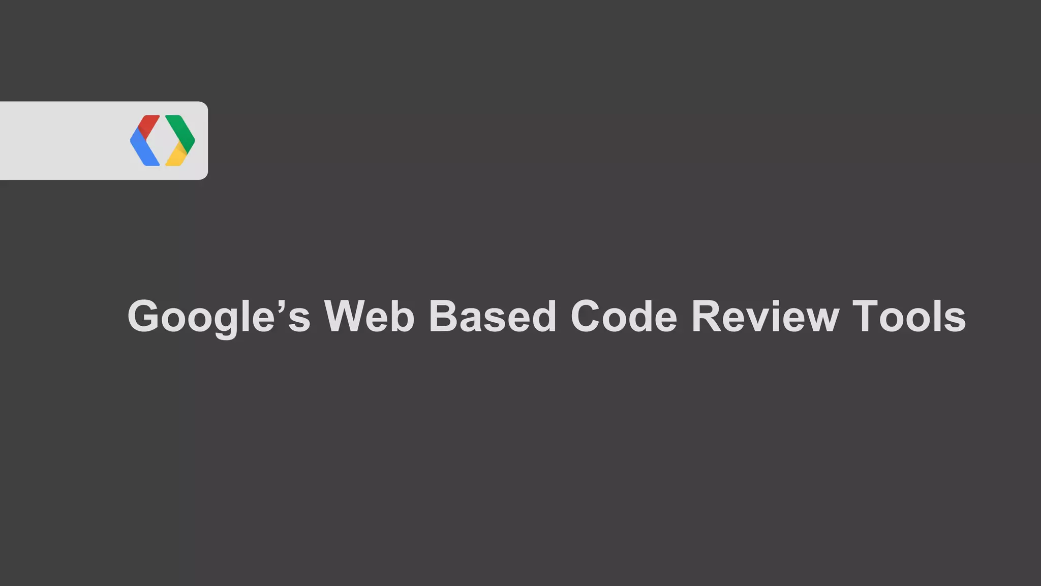 Google’s Web Based Code Review Tools
 