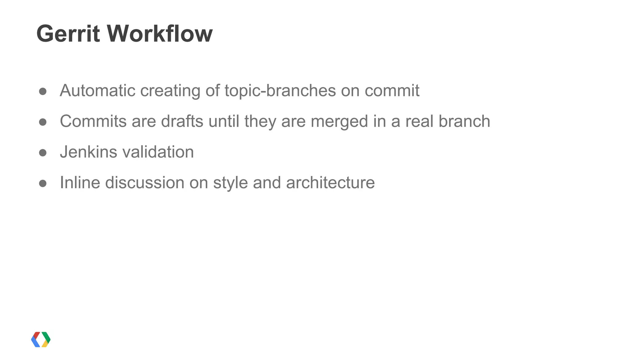 Gerrit Workflow
● Automatic creating of topic-branches on commit
● Commits are drafts until they are merged in a real branch
● Jenkins validation
● Inline discussion on style and architecture
 