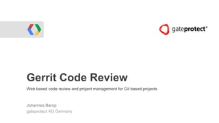 Gerrit Code Review
Web based code review and project management for Git based projects
Johannes Barop
gateprotect AG Germany
 
