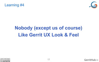 13 .io
Learning #4
Nobody (except us of course)
Like Gerrit UX Look & Feel
 
