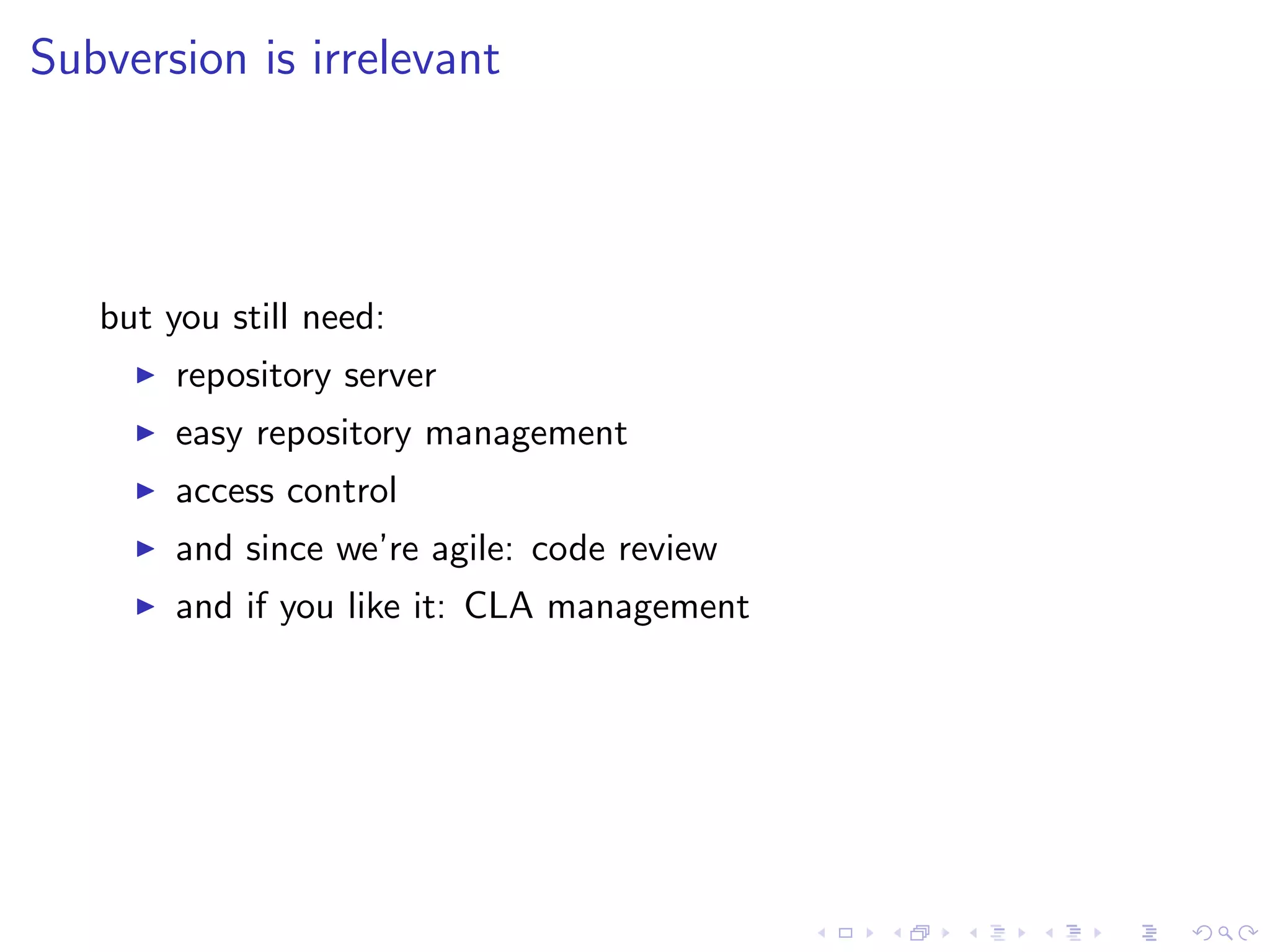 Subversion is irrelevant




   but you still need:
        repository server
        easy repository management
        access control
        and since we’re agile: code review
        and if you like it: CLA management
 