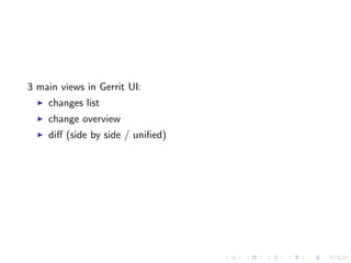 3 main views in Gerrit UI:
    changes list
    change overview
    diﬀ (side by side / uniﬁed)
 