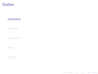 Outline


   motivation


   workﬂow


   integration


   demo


   apendix
 