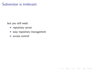 Subversion is irrelevant




   but you still need:
        repository server
        easy repository management
        access control
 
