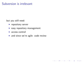 Subversion is irrelevant




   but you still need:
        repository server
        easy repository management
        access control
        and since we’re agile: code review
 