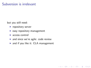 Subversion is irrelevant




   but you still need:
        repository server
        easy repository management
        access control
        and since we’re agile: code review
        and if you like it: CLA management
 