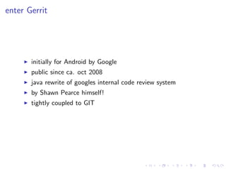 enter Gerrit




       initially for Android by Google
       public since ca. oct 2008
       java rewrite of googles in...